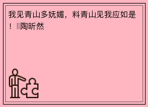 我见青山多妩媚，料青山见我应如是！‖陶昕然